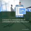 4 Ways To Enhance Your LinkedIn Marketing Strategy